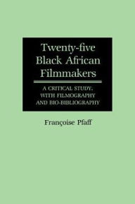 Title: Twenty-Five Black African Filmmakers: A Critical Study, with Filmography and Bio-Bibliography, Author: Francois Pfaff