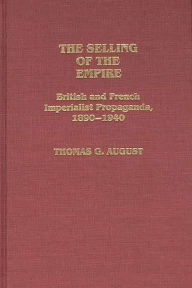 Title: The Selling of the Empire: British and French Imperialist Propaganda, 1890-1940, Author: T. G. August