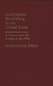 Title: Antiquarian Bookselling in the United States: A History from the Origins to the 1940s, Author: Bloomsbury Academic