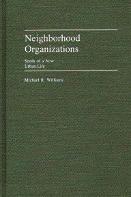 Title: Neighborhood Organizations: Seeds of a New Urban Life, Author: Michael R. Williams