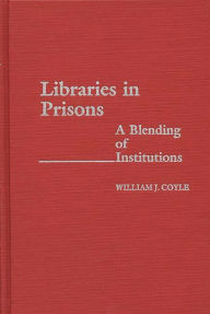 Title: Libraries in Prisons: A Blending of Institutions, Author: William J. Coyle