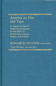Title: America on Film and Tape: A Topical Catalog of Audiovisual Resources for the Study of United States History, Society, and Culture, Author: Howard B. Hitchens