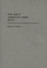 Title: The Great American Crime Myth, Author: Kevin N. Wright