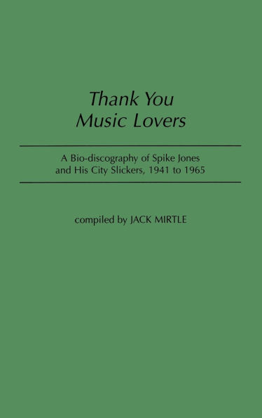 Thank You Music Lovers: A Bio-Discography of Spike Jones and His City Slickers, 1941-1965