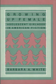 Title: Growing Up Female: Adolescent Girlhood in American Fiction, Author: Barbara A. White