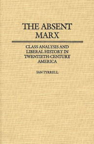 Title: The Absent Marx: Class Analysis and Liberal History in Twentieth-Century America, Author: Ian R. Tyrrell