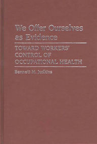 Title: We Offer Ourselves as Evidence: Toward Workers' Control of Occupational Health, Author: B M Judkins