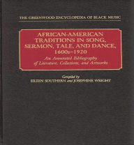 Title: African-American Traditions in Song, Sermon, Tale, and Dance, 1600s-1920: An Annotated Bibliography of Literature, Collections, and Artworks, Author: Eileen Southern