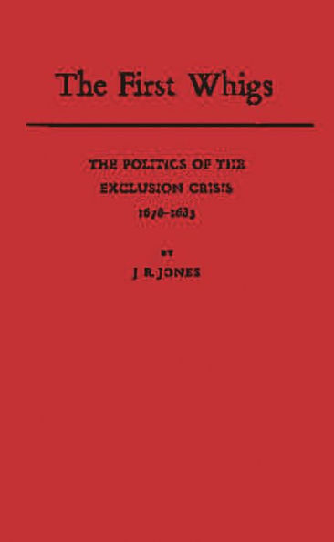 The First Whigs: The Politics of the Exclusion Crisis, 1678-1683