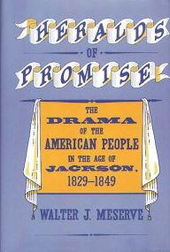 Title: Heralds of Promise: The Drama of the American People During the Age of Jackson, 1829-1849, Author: Walter Meserve