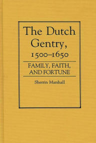 Title: The Dutch Gentry, 1500-1650: Family, Faith, and Fortune, Author: Sherrin Marshall
