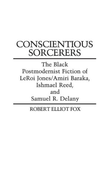 Conscientious Sorcerers: The Black Postmodernist Fiction of LeRoi Jones/Amiri Baraka, Ishmael Reed, and Samuel R. Delany