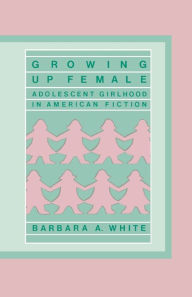 Title: Growing Up Female: Adolescent Girlhood in American Fiction, Author: Barbara A. White