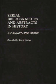 Title: Serial Bibliographies and Abstracts in History: An Annotated Guide, Author: David Henige