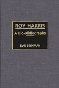 Title: Roy Harris: A Bio-Bibliography, Author: Dan Stehman