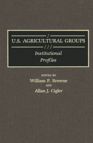Title: U.S. Agricultural Groups: Institutional Profiles, Author: William P. Browne