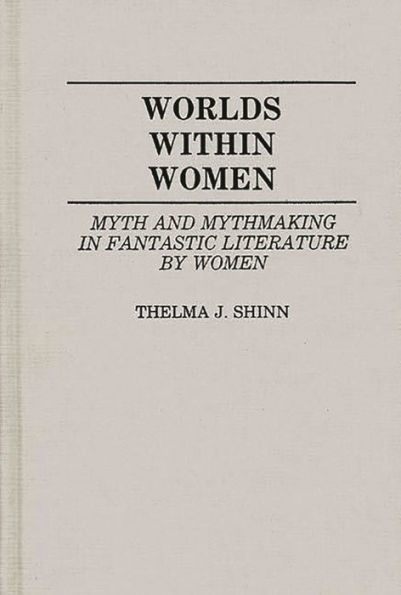 Worlds Within Women: Myth and Mythmaking in Fantastic Literature by Women