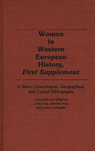 Title: Women in Western European History, First Supplement: A Select Chronological, Geographical, and Topical Bibliography, Author: Linda S. Frey