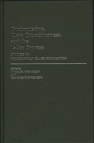 Title: Confrontation, Class Consciousness, and the Labor Process: Studies in Proletarian Class Formation, Author: Michael  Hanagan