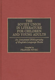 Title: The Soviet Union in Literature for Children and Young Adults: An Annotated Bibliography of English-Language Books, Author: Frances Povsic
