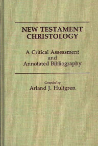 Title: New Testament Christology: A Critical Assessment and Annotated Bibliography, Author: Arland J. Hultgren