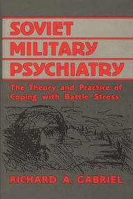 Title: Soviet Military Psychiatry: The Theory and Practice of Coping With Battle Stress, Author: Richard A. Gabriel