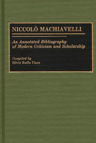 Title: Niccolo Machiavelli: An Annotated Bibliography of Modern Criticism and Scholarship, Author: Silvia R. Fiore