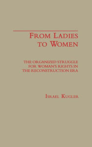 Title: From Ladies to Women: The Organized Struggle for Women's Rights in the Reconstruction Era, Author: Israel Kugler