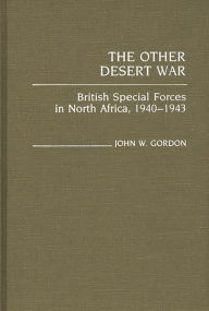 Title: The Other Desert War: British Special Forces in North Africa, 1940-1943, Author: John W. Gordon