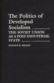 Title: The Politics of Developed Socialism: The Soviet Union as a Post-Industrial State, Author: Donald Kelley