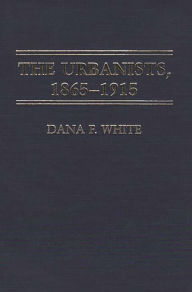 Title: The Urbanists, 1865-1915, Author: Dana F. White