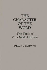 Title: The Character of the Word: The Texts of Zora Neale Hurston, Author: Karla FC Holloway