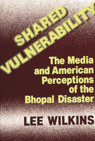 Title: Shared Vulnerability: The Media and American Perceptions of the Bhopal Disaster, Author: Lillian C. Black Wilkins