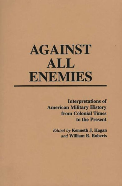 Against All Enemies: Interpretations of American Military History from Colonial Times to the Present / Edition 1
