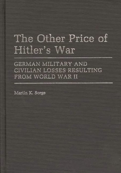 The Other Price of Hitler's War: German Military and Civilian Losses Resulting From World War II
