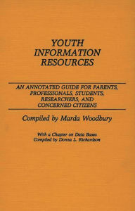 Title: Youth Information Resources: An Annotated Guide for Parents, Professionals, Students, Researchers, and Concerned Citizens, Author: Donna Richardson