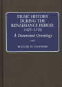 Music History During the Renaissance Period, 1425-1520: A Documented Chronology