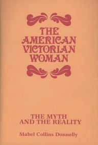 Title: The American Victorian Woman: The Myth and the Reality, Author: Mabel C. Donnelly
