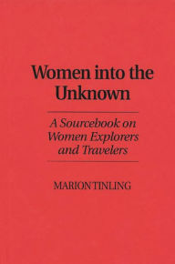 Title: Women Into the Unknown: A Sourcebook on Women Explorers and Travelers, Author: Marion Tinling