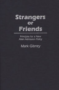 Title: Strangers or Friends: Principles for a New Alien Admission Policy, Author: Mark Gibney