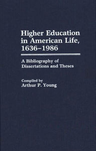 Title: Higher Education in American Life, 1636-1986: A Bibliography of Dissertations and Theses, Author: Arthur P. Young