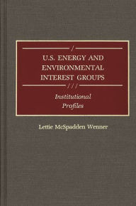 Title: U.S. Energy and Environmental Interest Groups: Institutional Profiles, Author: Lettie M. Wenner