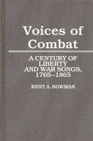 Title: Voices of Combat: A Century of Liberty and War Songs, 1765-1865, Author: Kent A. Bowman