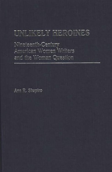 Unlikely Heroines: Nineteenth-Century American Women Writers and the Woman Question