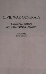 Title: Civil War Generals: Categorical Listings and a Biographical Directory, Author: James Spencer