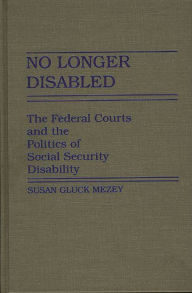 Title: No Longer Disabled: The Federal Courts and the Politics of Social Security Disability, Author: Susan Mezey