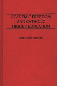 Title: Academic Freedom and Catholic Higher Education, Author: James J. Annarelli