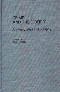 Title: Crime and the Elderly: An Annotated Bibliography, Author: Ronald H. Aday