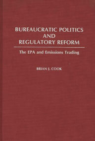 Title: Bureaucratic Politics and Regulatory Reform: The EPA and Emissions Trading, Author: Brian Cook