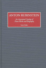 Title: Anton Rubinstein: An Annotated Catalog of Piano Works and Biography, Author: Larry Sitsky